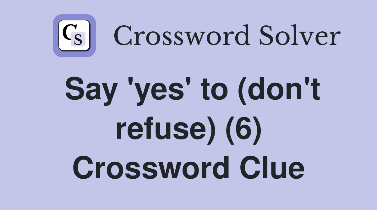 Say 'yes' to (don't refuse) (6) Crossword Clue