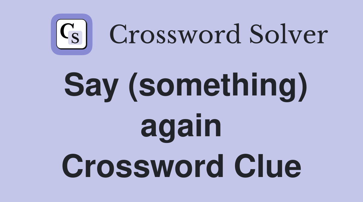 Say (something) again Crossword Clue