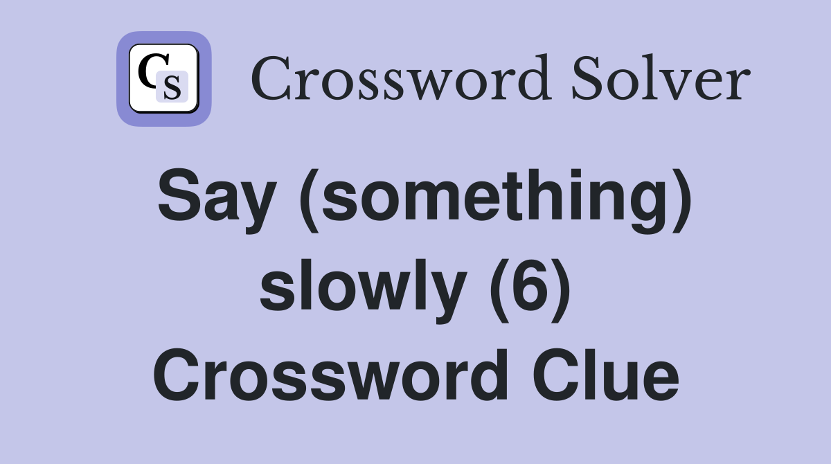 Say (something) slowly (6) Crossword Clue