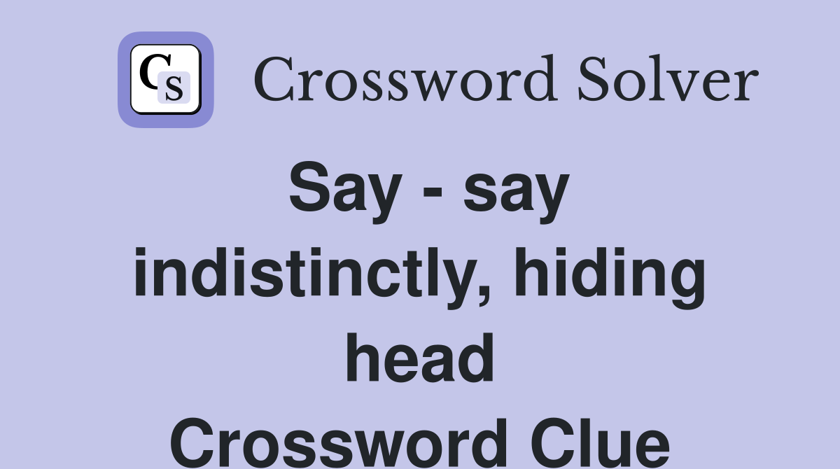 Say - say indistinctly, hiding head Crossword Clue