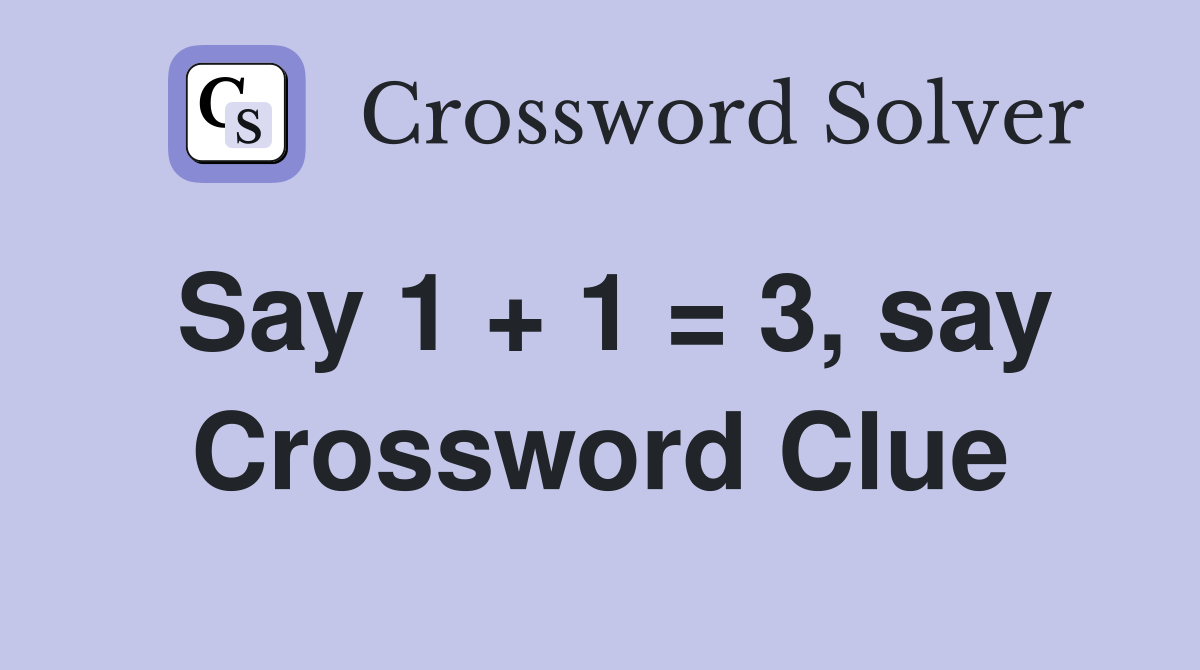 Say 1 + 1 = 3, say Crossword Clue
