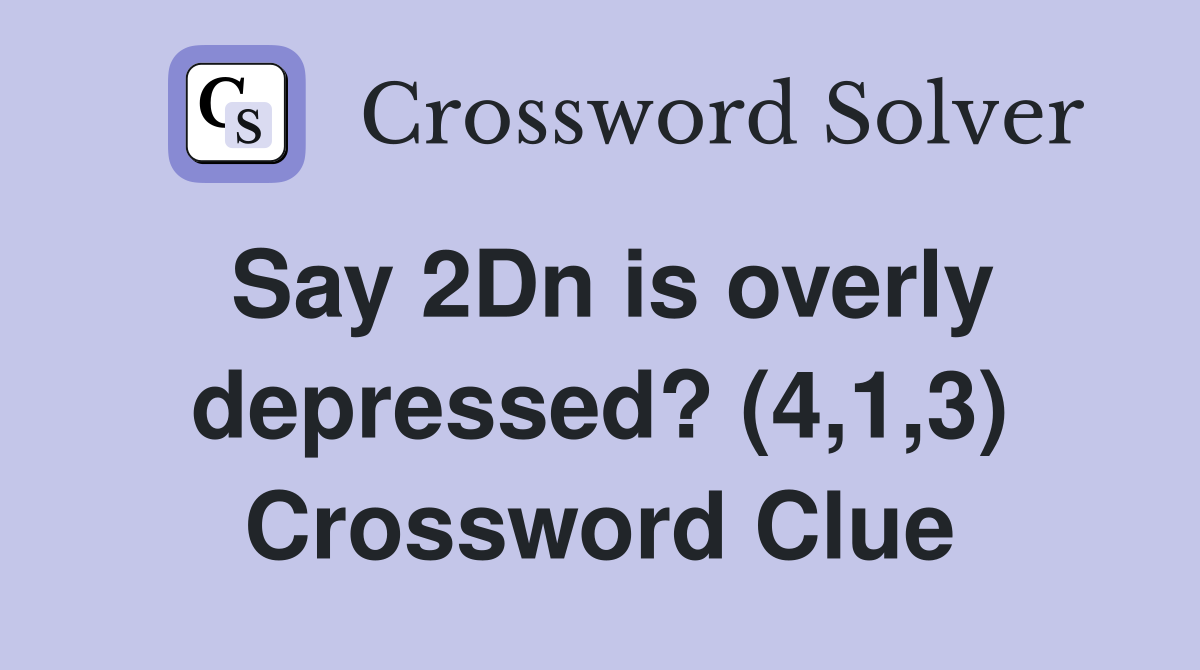 Say 2Dn is overly depressed? (4,1,3) Crossword Clue