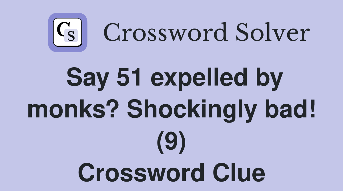 Say 51 expelled by monks? Shockingly bad! (9) Crossword Clue
