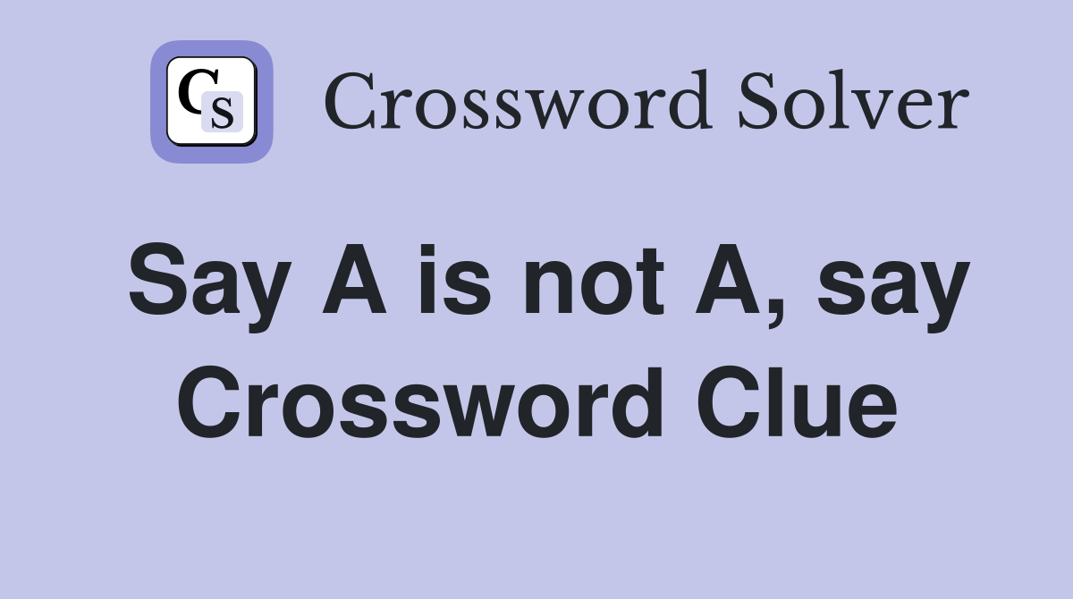 Say A is not A, say Crossword Clue