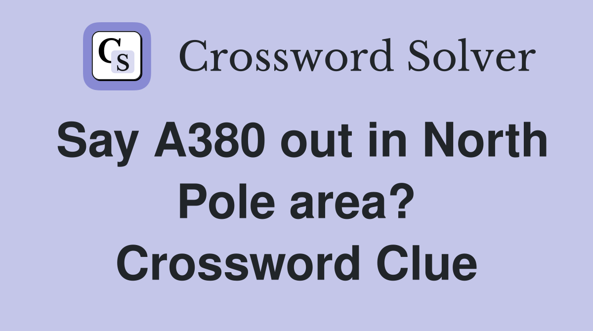 Say A380 out in North Pole area? Crossword Clue