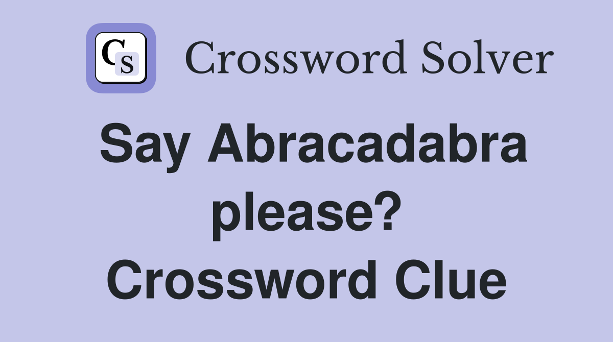 Say Abracadabra please? Crossword Clue