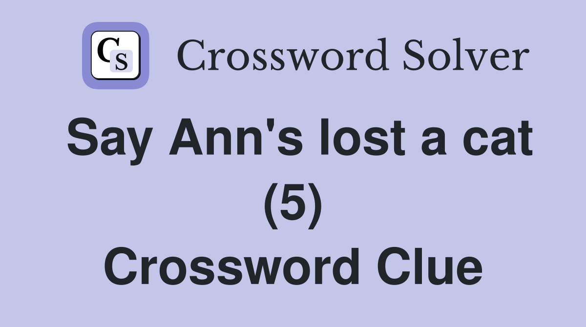 Say Ann's lost a cat (5) Crossword Clue