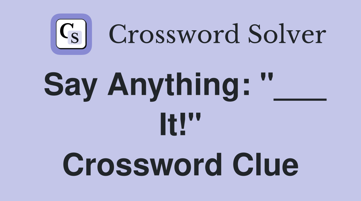 Say Anything: "___ It!" Crossword Clue