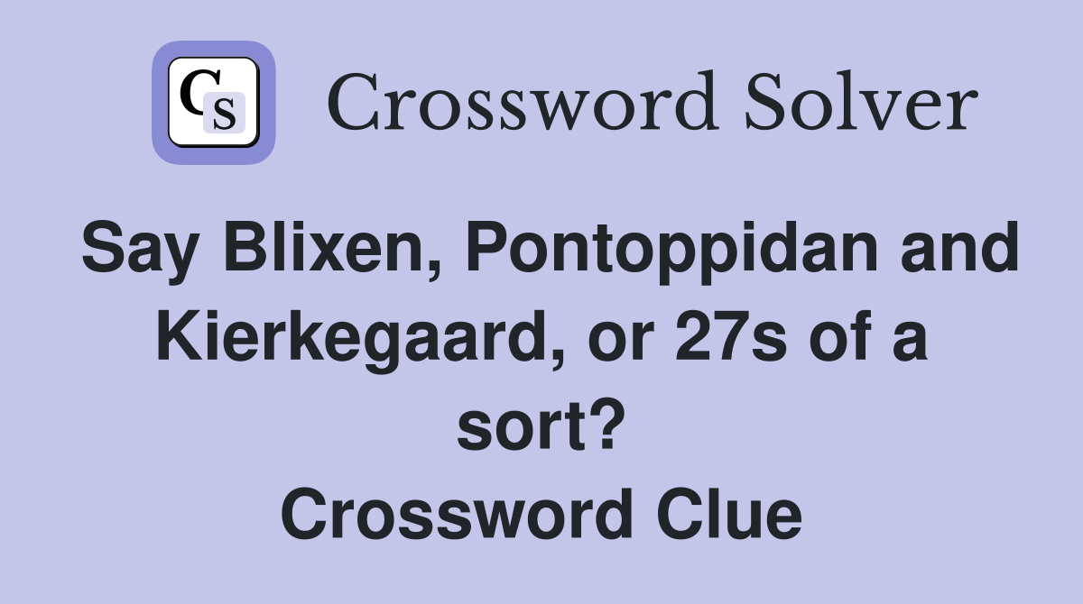 Say Blixen, Pontoppidan and Kierkegaard, or 27s of a sort? Crossword Clue