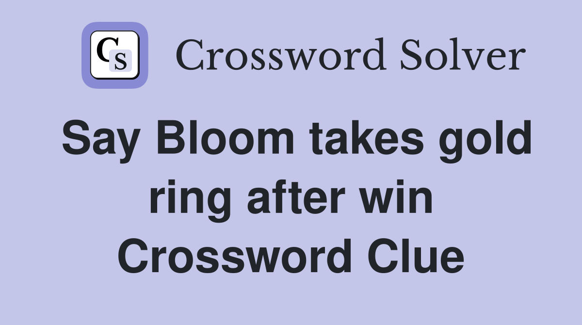 Say Bloom takes gold ring after win Crossword Clue