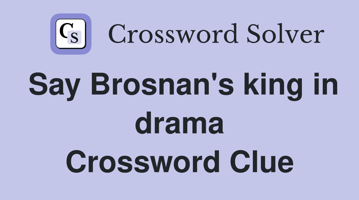 Say Brosnan's king in drama Crossword Clue
