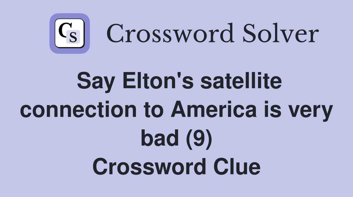 Say Elton's satellite connection to America is very bad (9) Crossword Clue