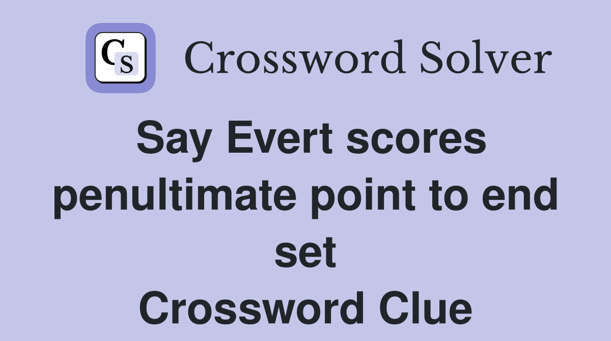 Say Evert scores penultimate point to end set Crossword Clue