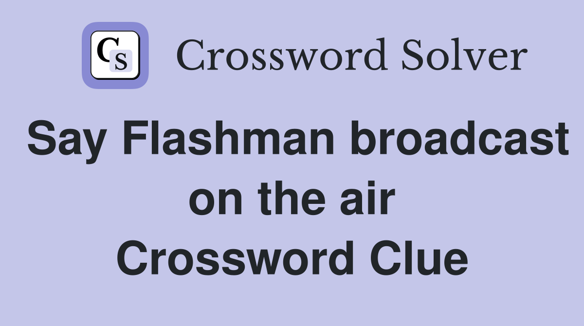 Say Flashman broadcast on the air Crossword Clue