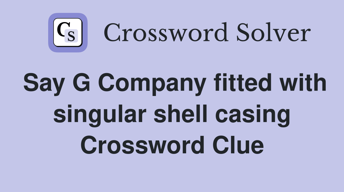 Say G Company fitted with singular shell casing Crossword Clue