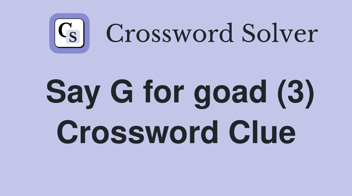 Say G for goad (3) Crossword Clue