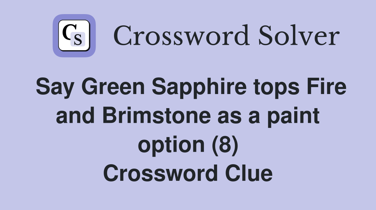 Say Green Sapphire tops Fire and Brimstone as a paint option (8) Crossword Clue