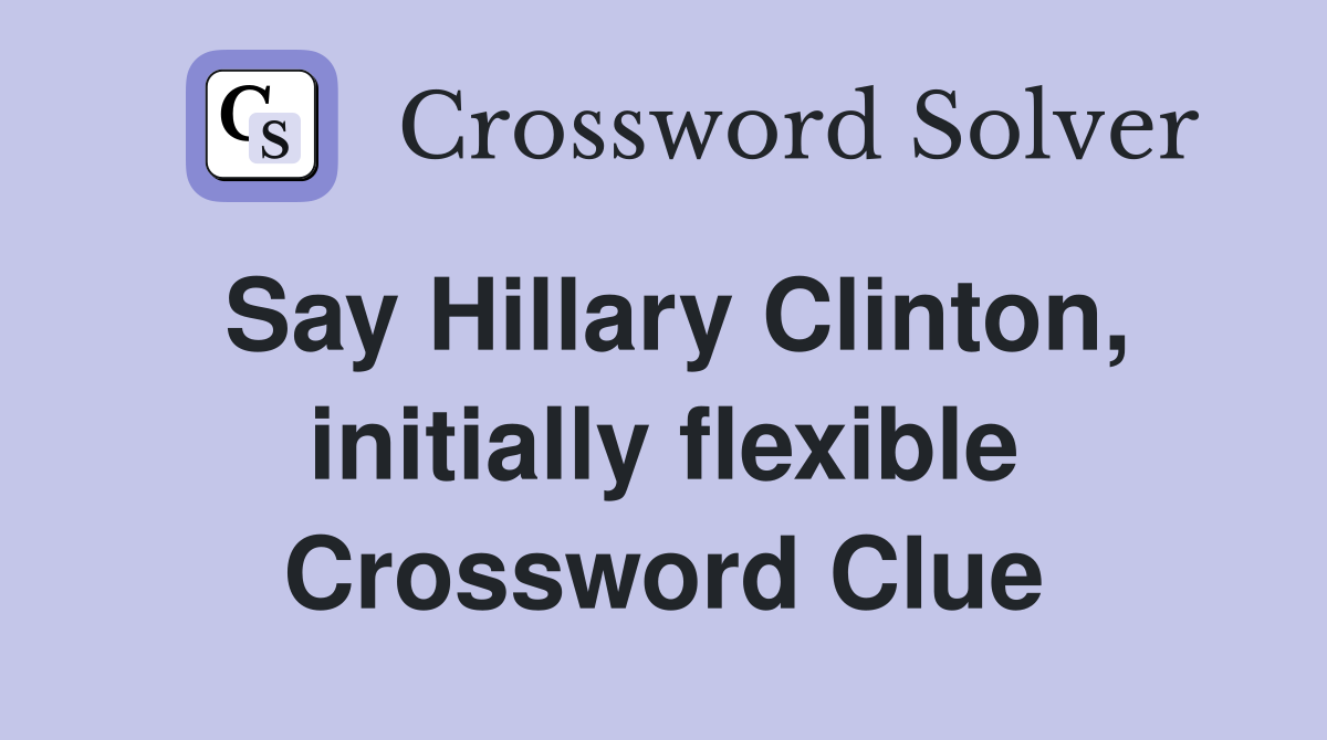 Say Hillary Clinton, initially flexible Crossword Clue