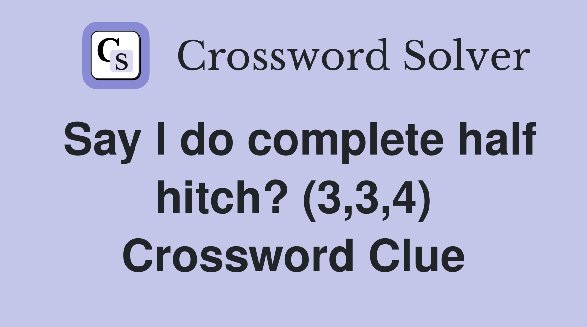 Say I do complete half hitch? (3,3,4) Crossword Clue