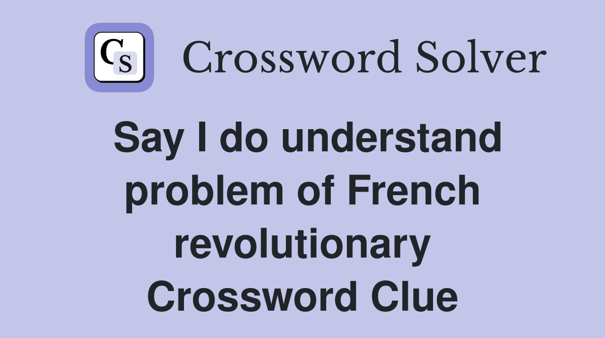 Say I do understand problem of French revolutionary Crossword Clue