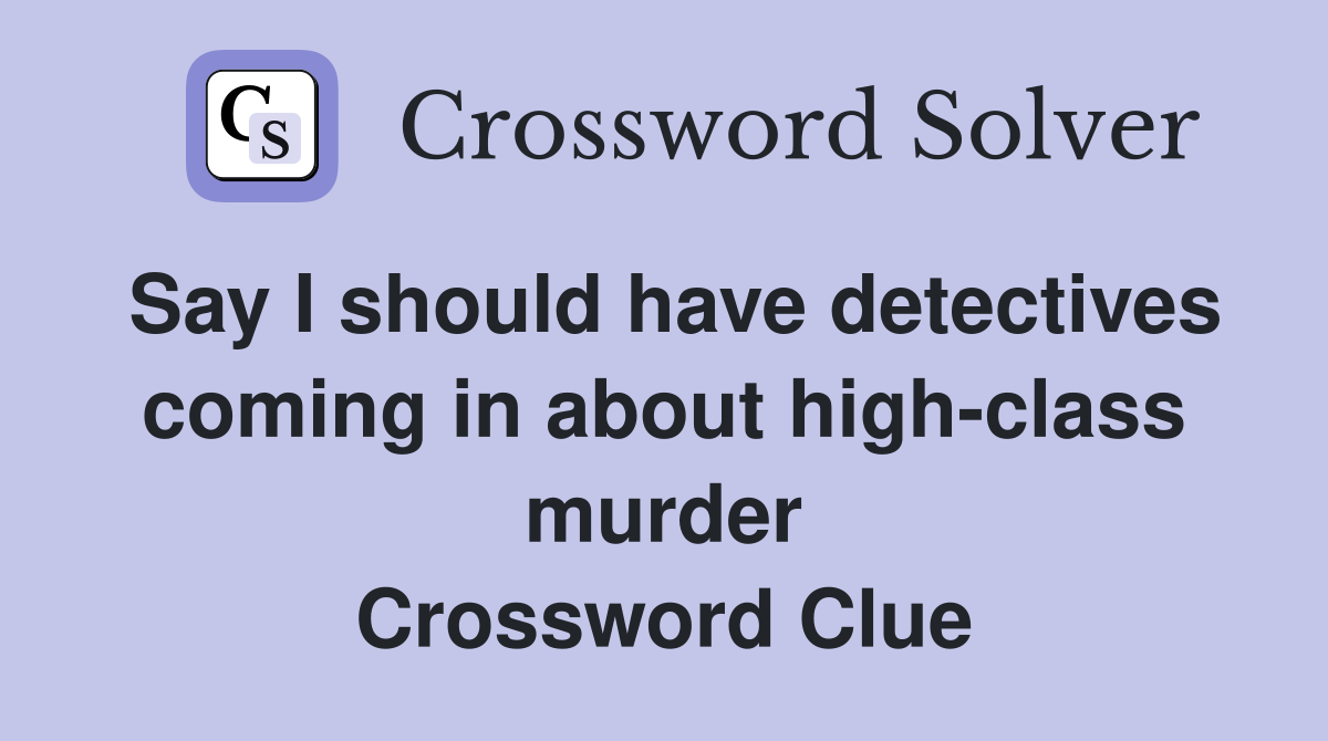Say I should have detectives coming in about high-class murder Crossword Clue