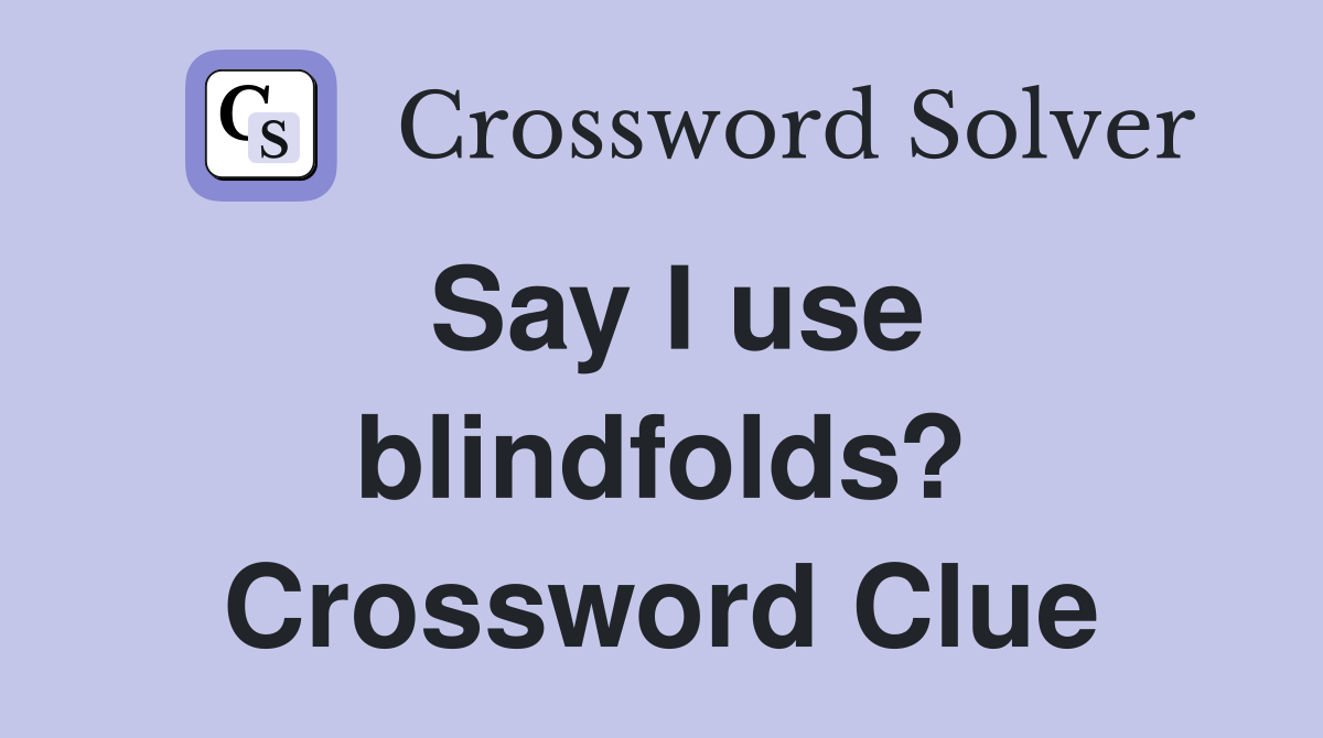 Say I use blindfolds? Crossword Clue