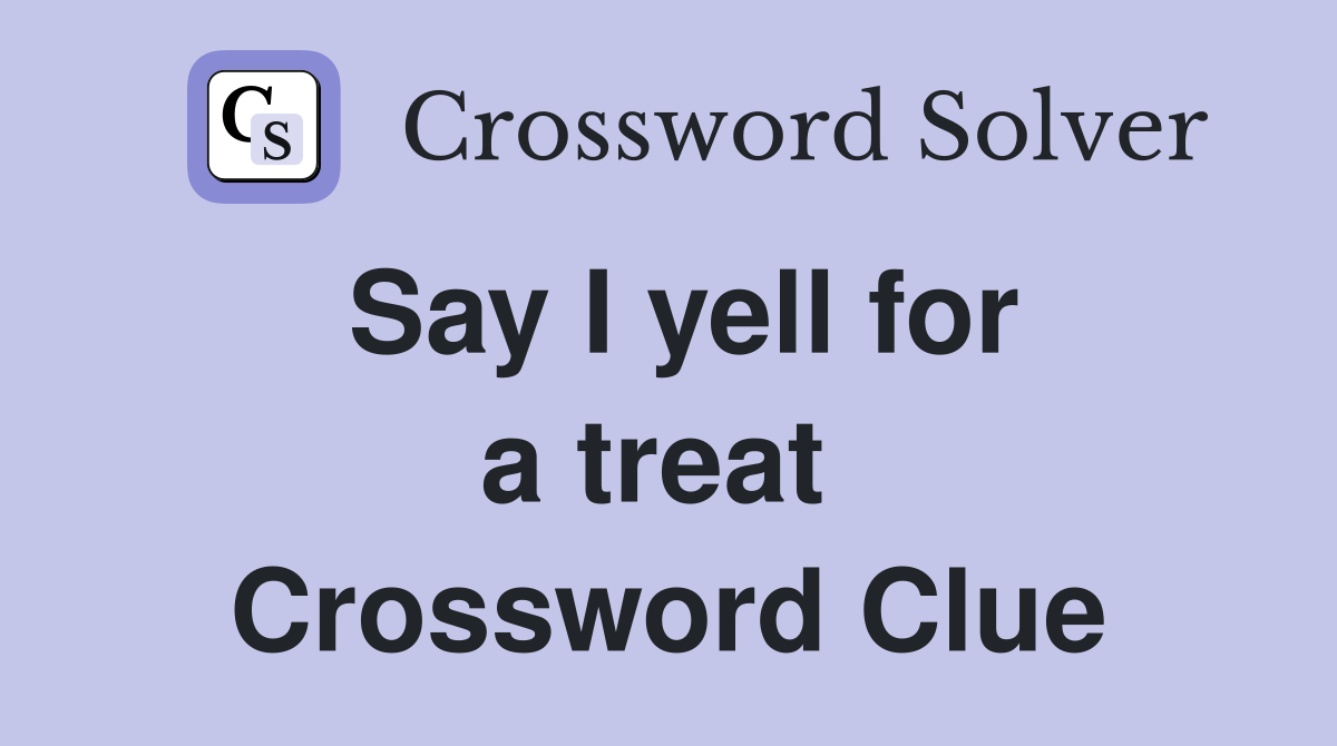 Say I yell for a treat  Crossword Clue