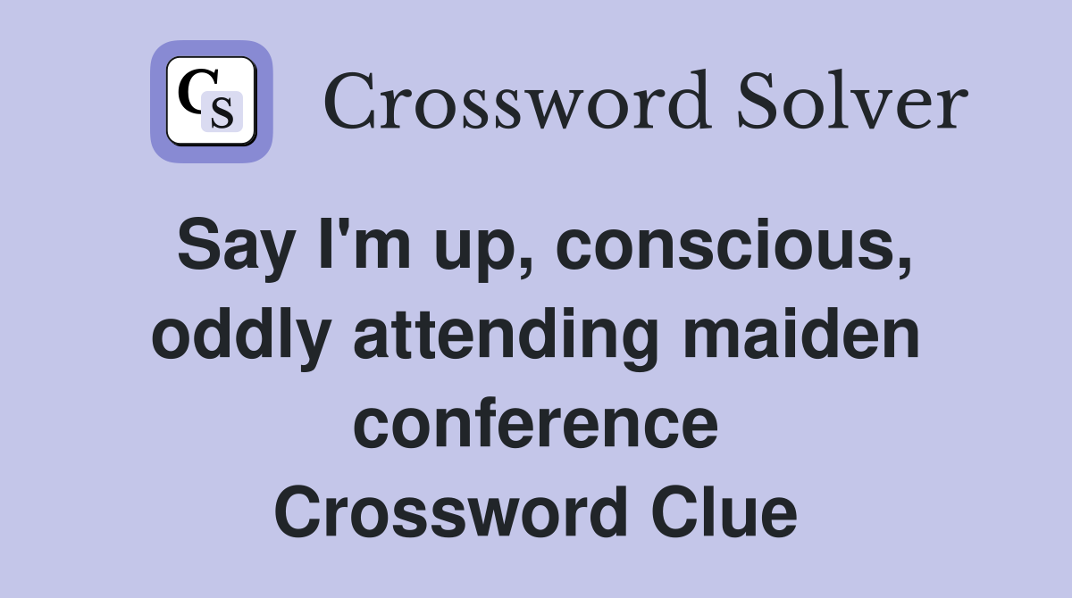 Say I'm up, conscious, oddly attending maiden conference Crossword Clue