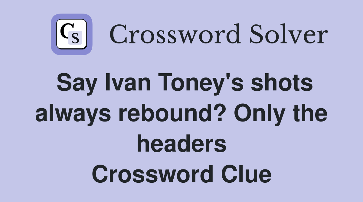 Say Ivan Toney's shots always rebound? Only the headers Crossword Clue