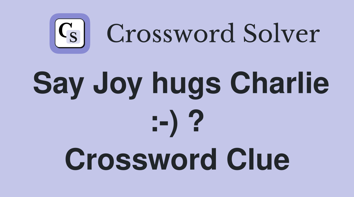 Say Joy hugs Charlie :-) ? Crossword Clue