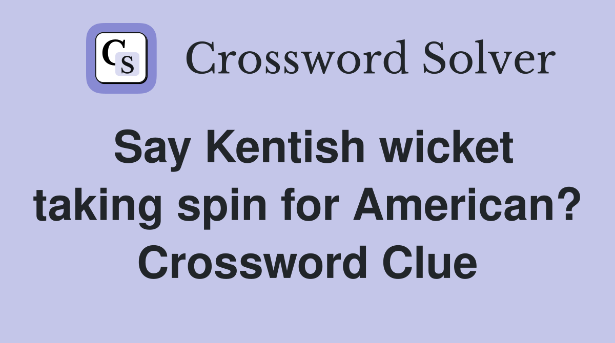 Say Kentish wicket taking spin for American? Crossword Clue