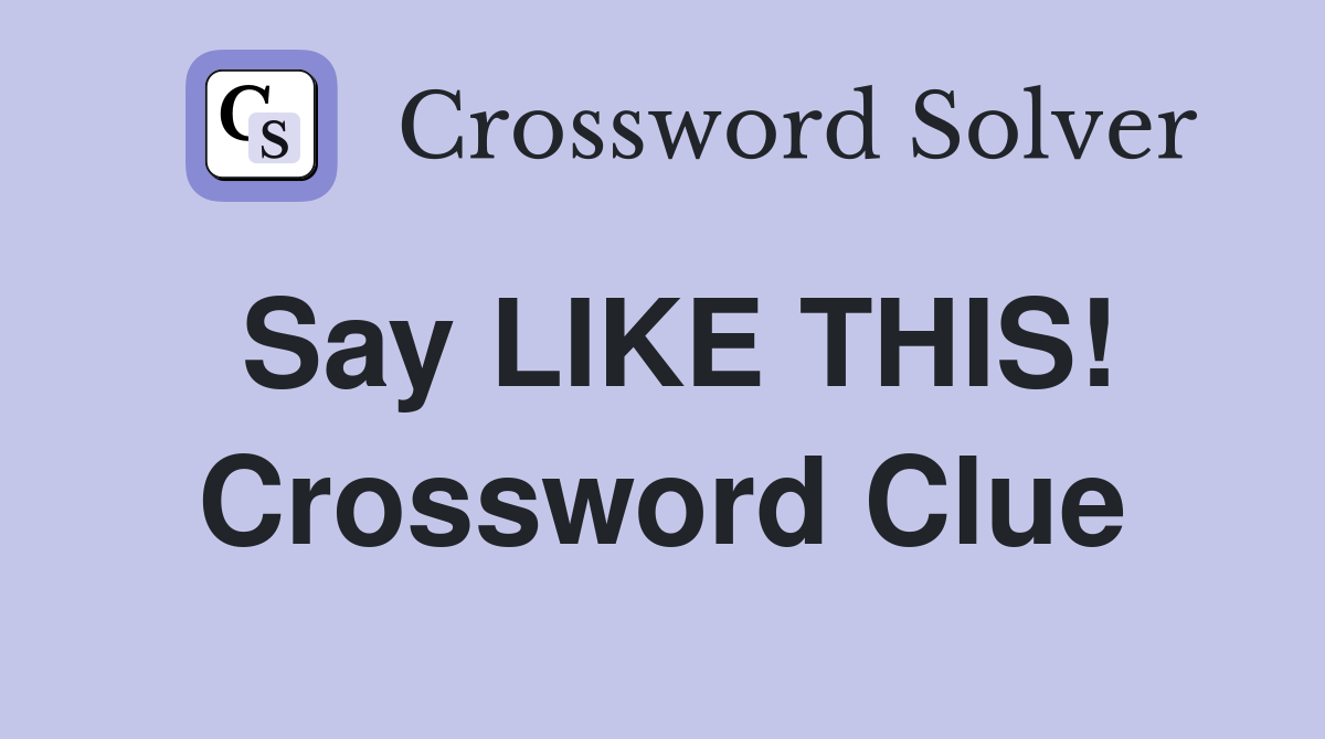Say LIKE THIS! Crossword Clue