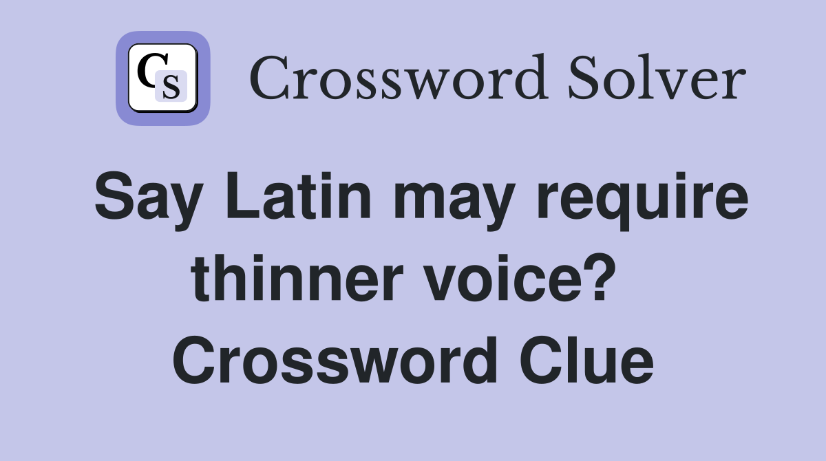 Say Latin may require thinner voice?  Crossword Clue