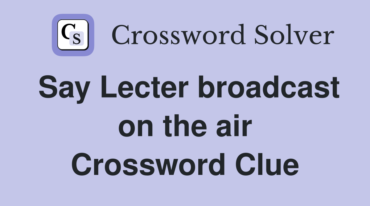 Say Lecter broadcast on the air Crossword Clue