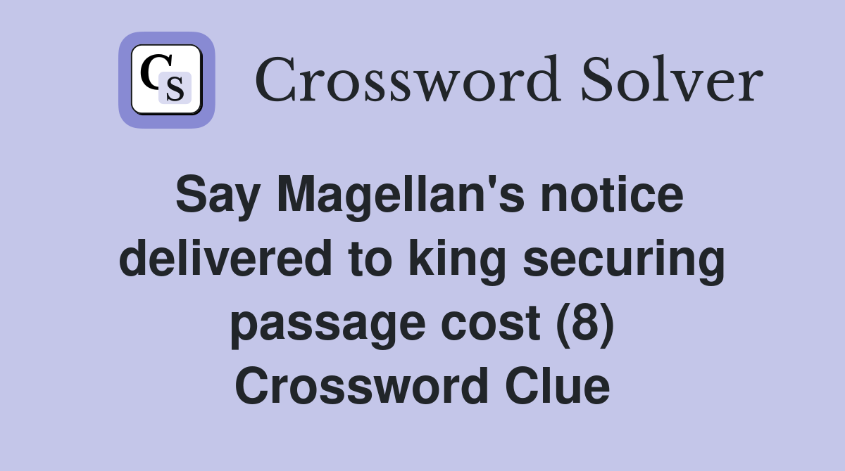 Say Magellan's notice delivered to king securing passage cost (8) Crossword Clue