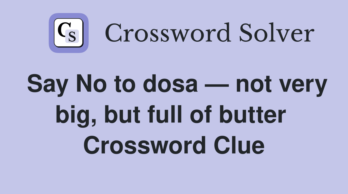 Say No to dosa — not very big, but full of butter  Crossword Clue