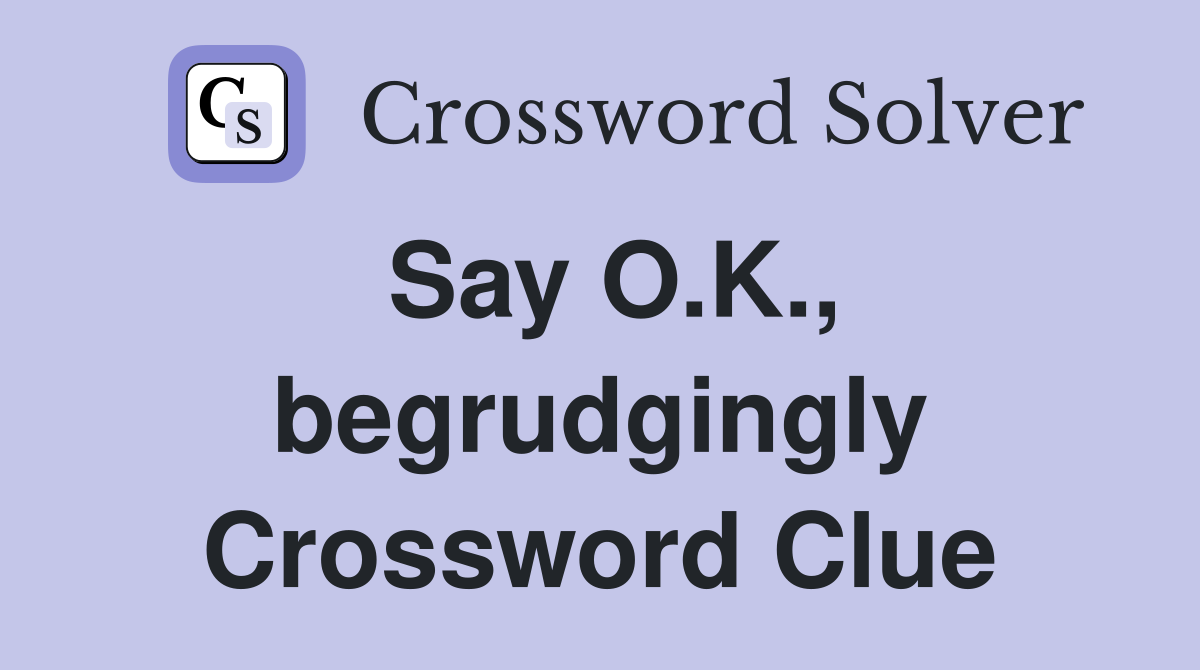 Say O.K., begrudgingly Crossword Clue