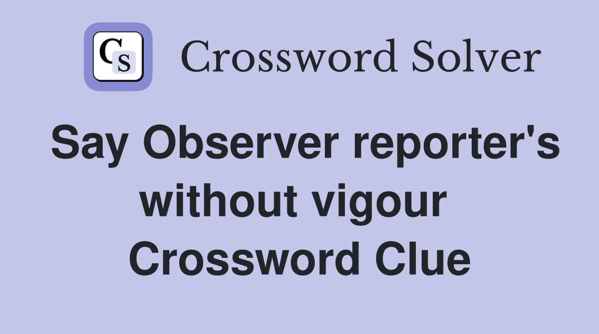 Say Observer reporter's without vigour  Crossword Clue