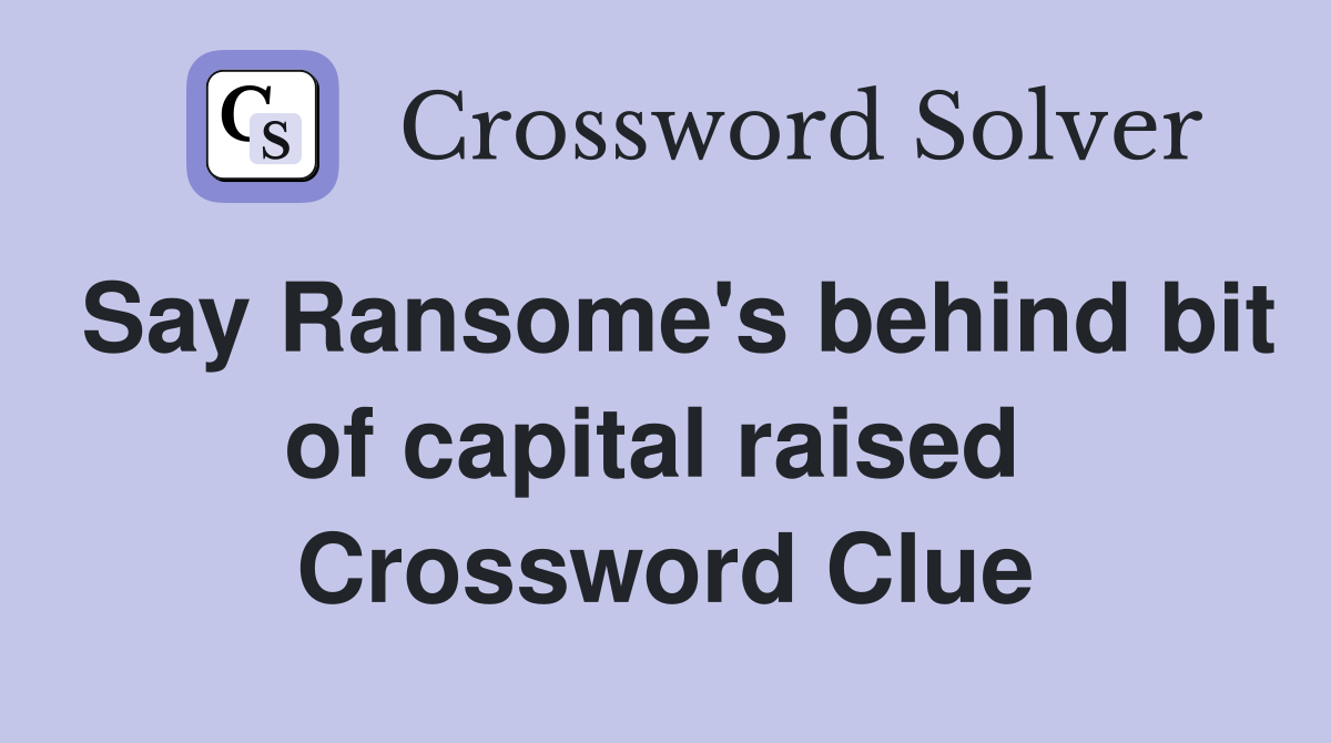 Say Ransome's behind bit of capital raised  Crossword Clue