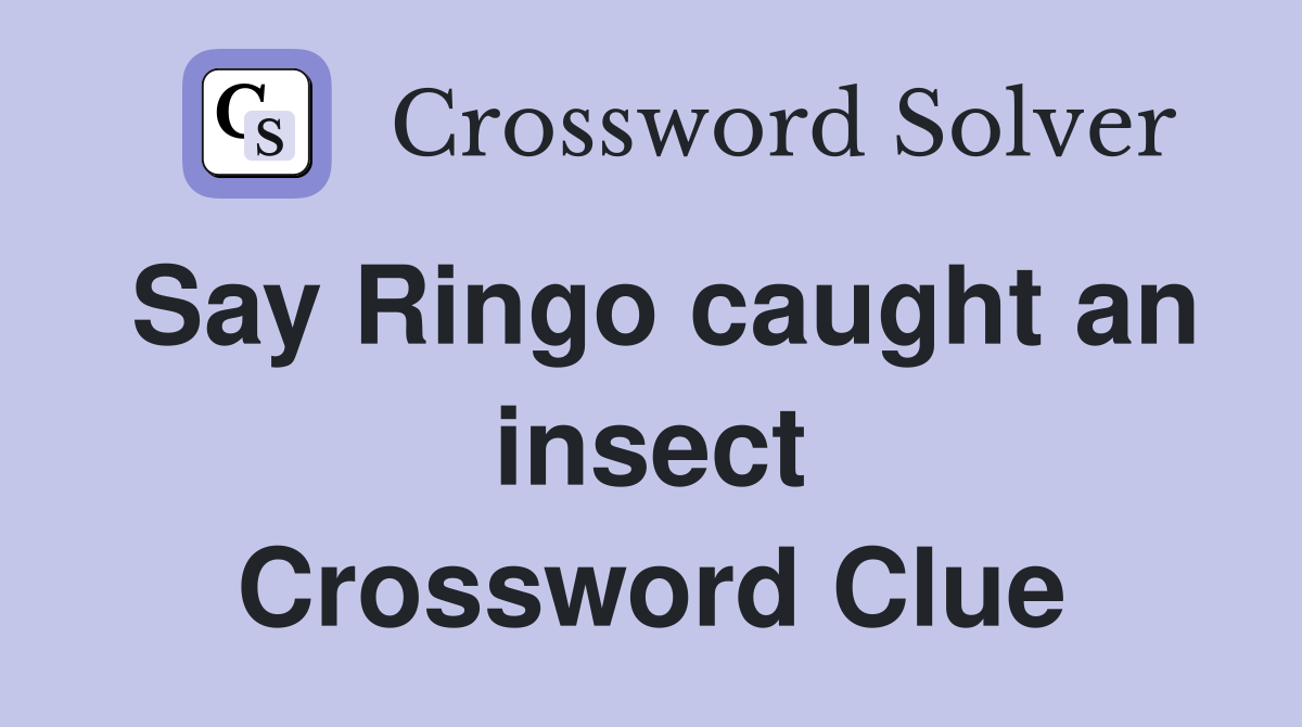 Say Ringo caught an insect Crossword Clue