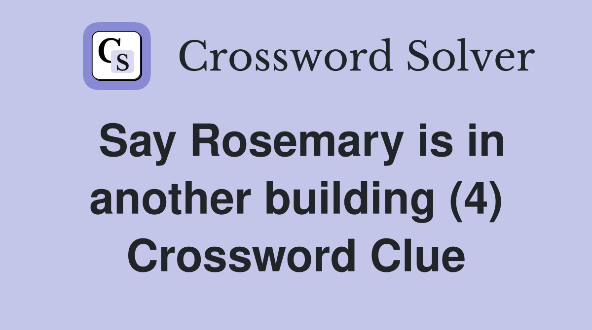 Say Rosemary is in another building (4) Crossword Clue