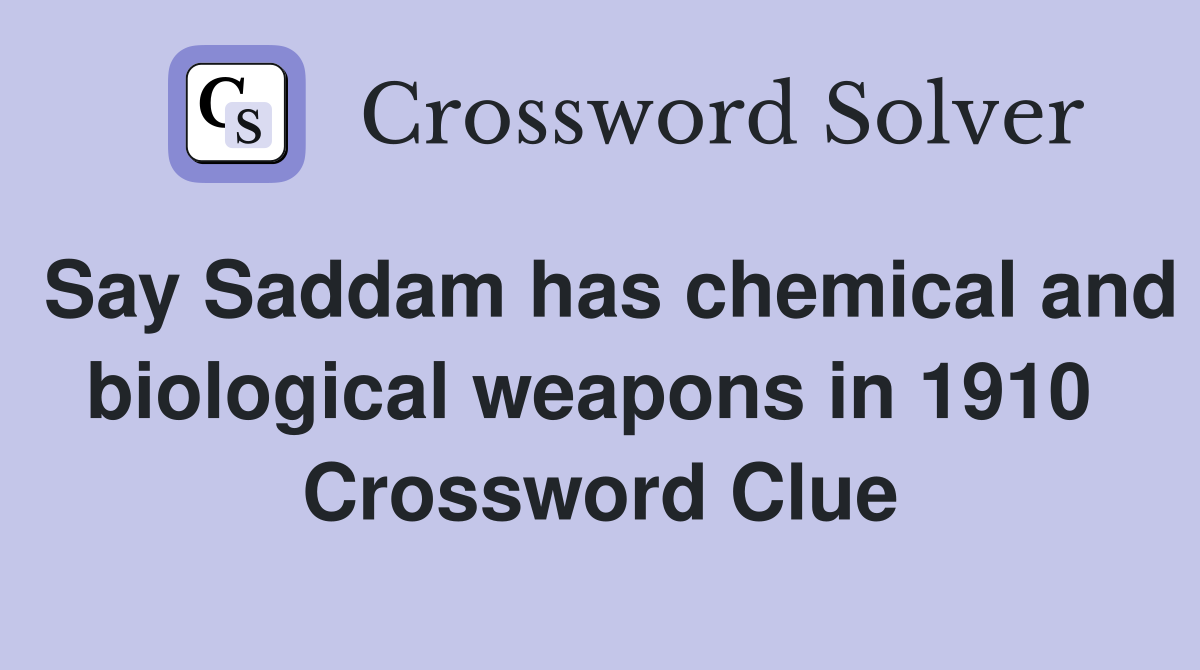 Say Saddam has chemical and biological weapons in 1910  Crossword Clue