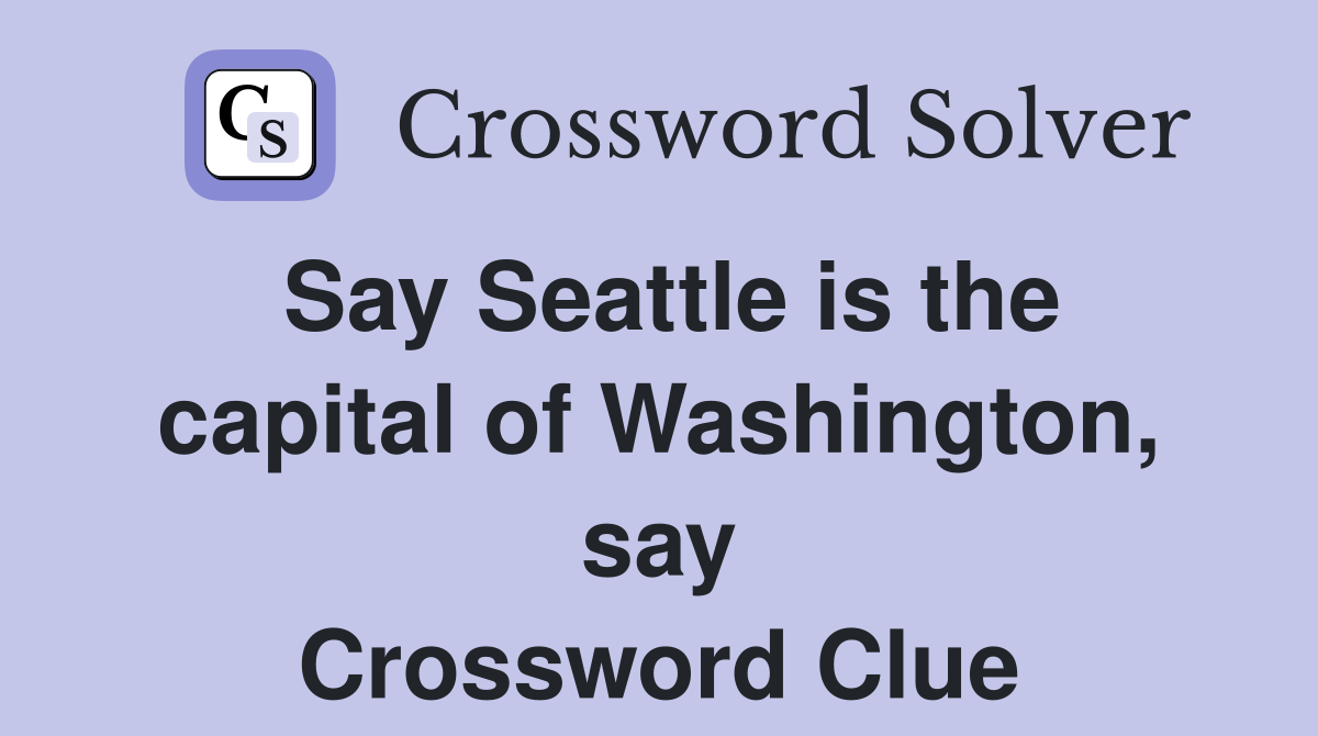 Say Seattle is the capital of Washington, say Crossword Clue