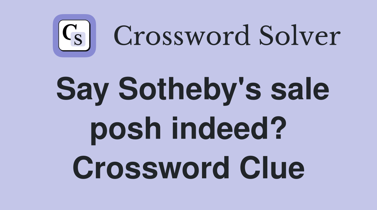 Say Sotheby's sale posh indeed? Crossword Clue