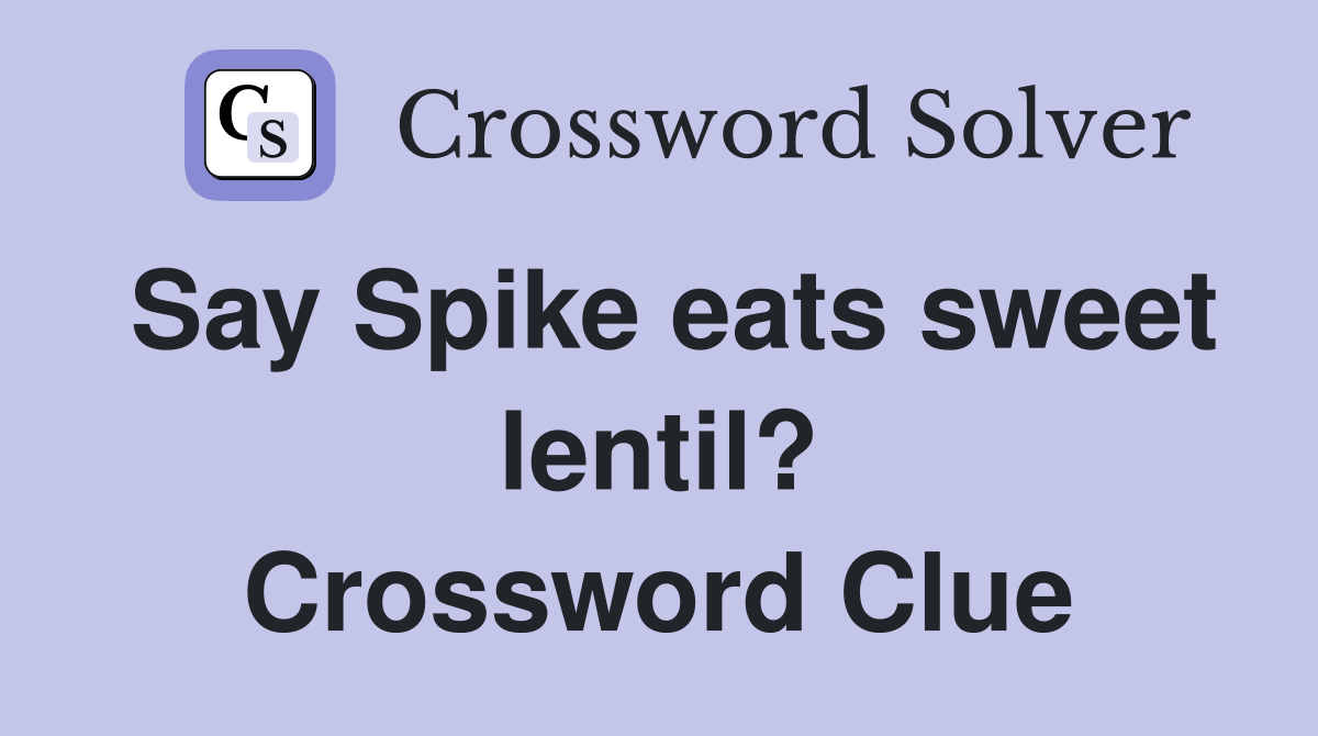 Say Spike eats sweet lentil? Crossword Clue