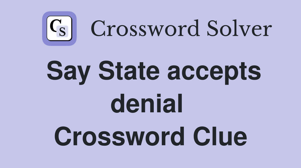 Say State accepts denial  Crossword Clue