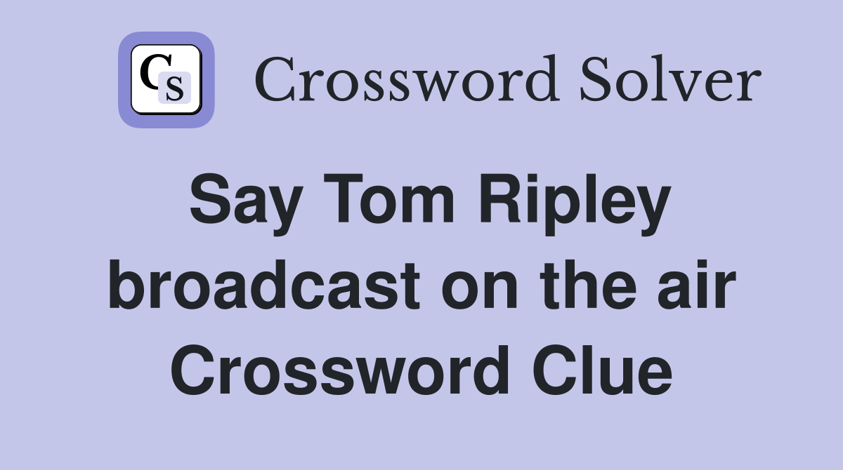 Say Tom Ripley broadcast on the air Crossword Clue