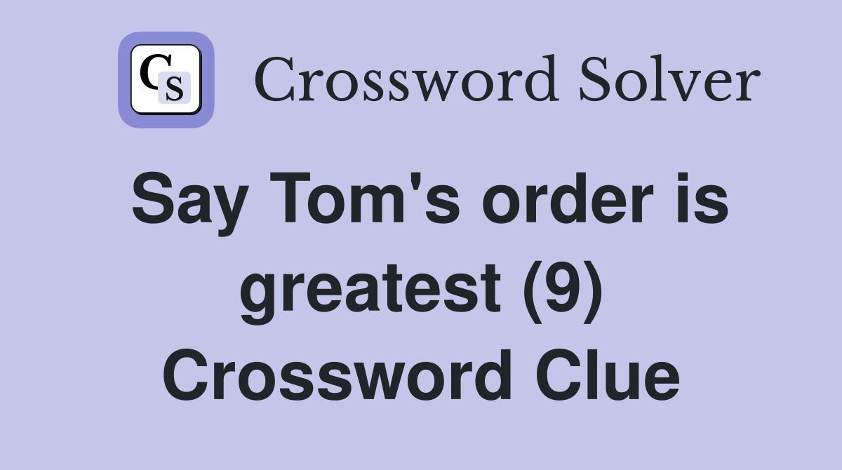 Say Tom's order is greatest (9) Crossword Clue