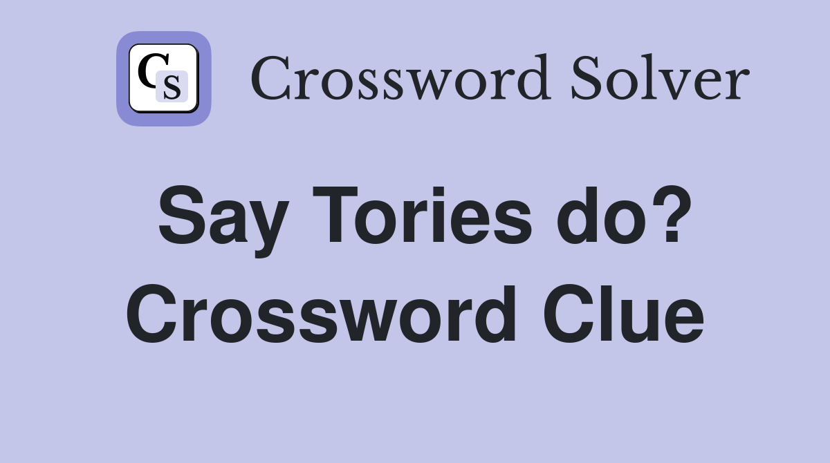 Say Tories do? Crossword Clue