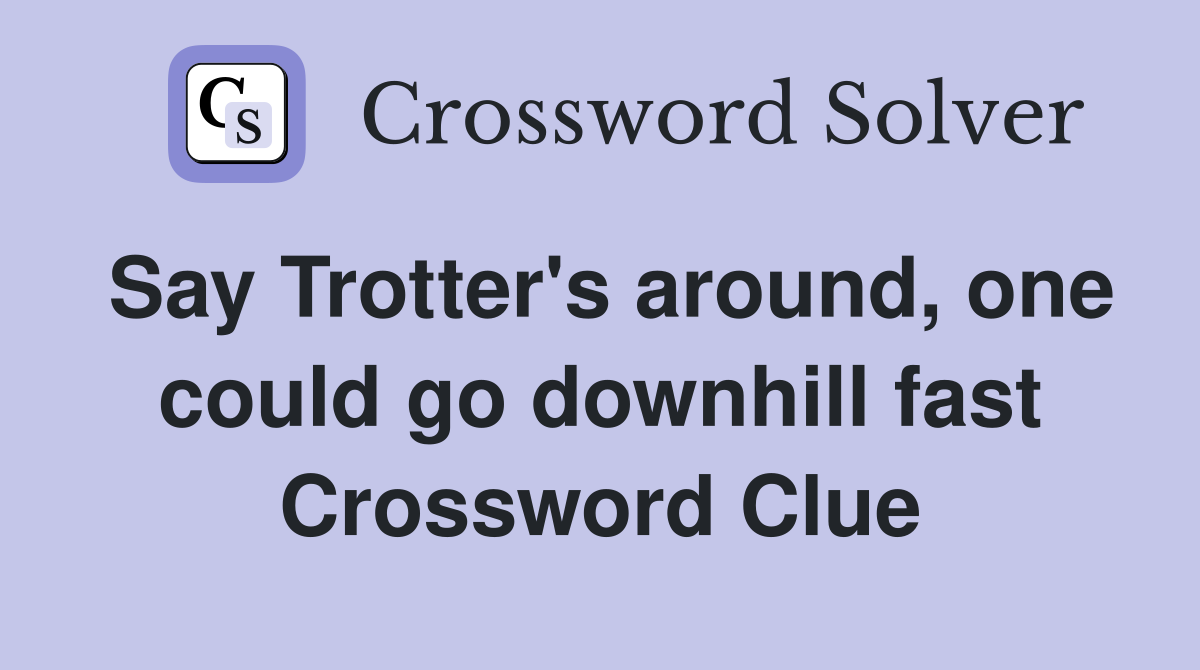 Say Trotter's around, one could go downhill fast Crossword Clue